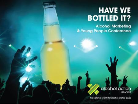 1. Prepared for Alcohol Action Ireland Prepared by Martha Fanning September 2010 ‘Have we bottled it?’ survey.