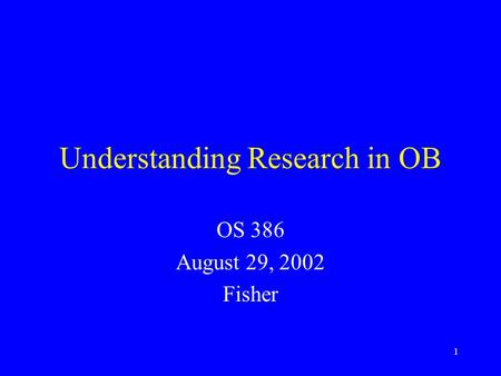 1 Understanding Research in OB OS 386 August 29, 2002 Fisher.