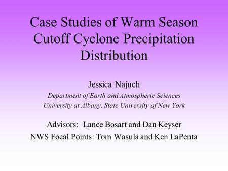 Case Studies of Warm Season Cutoff Cyclone Precipitation Distribution Jessica Najuch Department of Earth and Atmospheric Sciences University at Albany,