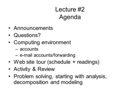 Lecture #2 Agenda Announcements Questions? Computing environment –accounts –e-mail accounts/forwarding Web site tour (schedule + readings) Activity & Review.