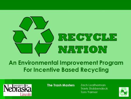 An Environmental Improvement Program For Incentive Based Recycling The Trash Masters Zach Leatherman Travis Stubbendeck Tom Yarmer.