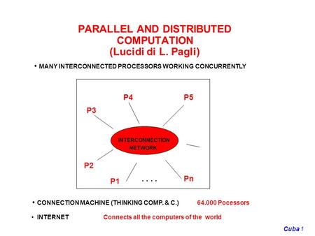 1Cuba PARALLEL AND DISTRIBUTED COMPUTATION (Lucidi di L. Pagli) MANY INTERCONNECTED PROCESSORS WORKING CONCURRENTLY INTERCONNECTION NETWORK P2 P3 P1 P4P5.