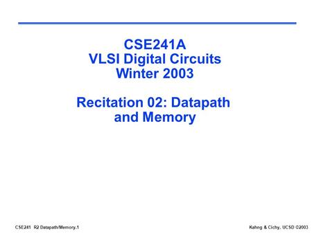 CSE241 R2 Datapath/Memory.1Kahng & Cichy, UCSD ©2003 CSE241A VLSI Digital Circuits Winter 2003 Recitation 02: Datapath and Memory.