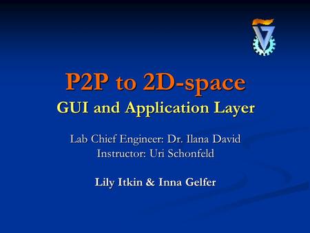 P2P to 2D-space GUI and Application Layer Lab Chief Engineer: Dr. Ilana David Instructor: Uri Schonfeld Lily Itkin & Inna Gelfer.