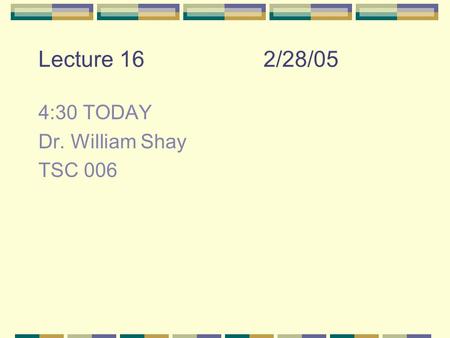 Lecture 162/28/05 4:30 TODAY Dr. William Shay TSC 006.