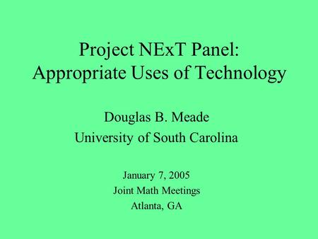 Project NExT Panel: Appropriate Uses of Technology Douglas B. Meade University of South Carolina January 7, 2005 Joint Math Meetings Atlanta, GA.