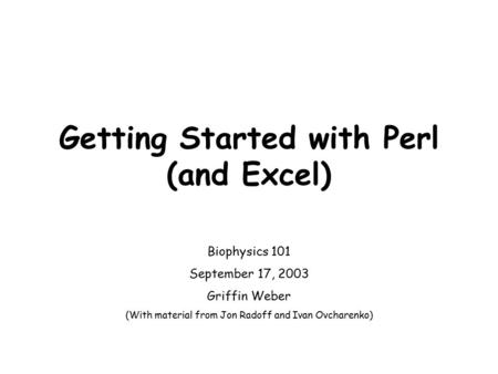 Getting Started with Perl (and Excel) Biophysics 101 September 17, 2003 Griffin Weber (With material from Jon Radoff and Ivan Ovcharenko)