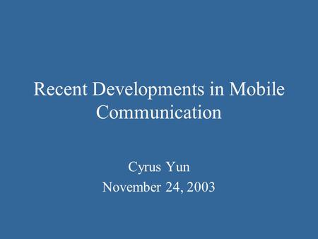 Recent Developments in Mobile Communication Cyrus Yun November 24, 2003.