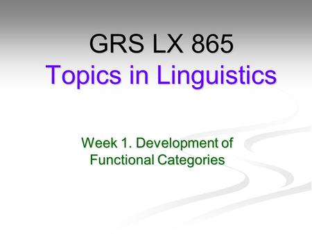 Week 1. Development of Functional Categories GRS LX 865 Topics in Linguistics.