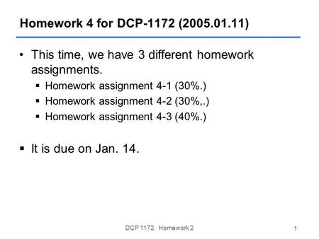 DCP 1172, Homework 2 1 Homework 4 for DCP-1172 (2005.01.11) This time, we have 3 different homework assignments.  Homework assignment 4-1 (30%.)  Homework.