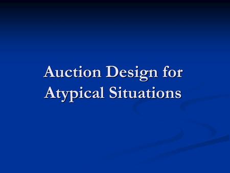 Auction Design for Atypical Situations. Overview General review of common auctions General review of common auctions Auction design for agents with hard.