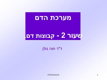 Golan H. 20091 מערכת הדם שעור 2 - קבוצות דם. ד  ר חוה גולן.