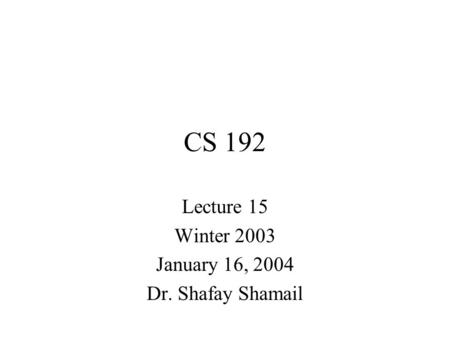 CS 192 Lecture 15 Winter 2003 January 16, 2004 Dr. Shafay Shamail.