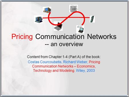 Pricing Communication Networks -- an overview Content from Chapter 1-4 (Part A) of the book: Costas Courcoubetis, Richard Weber, Pricing Communication.