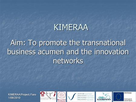 KIMERAA Project, Faro 1/06/2010 KIMERAA Aim: To promote the transnational business acumen and the innovation networks.