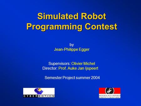 Simulated Robot Programming Contest Simulated Robot Programming Contest by Jean-Philippe Egger Supervisors: Olivier Michel Director: Prof. Auke Jan Ijspeert.