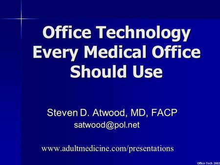 1 Office-Tech 2003 Office Technology Every Medical Office Should Use Steven D. Atwood, MD, FACP  Steven.