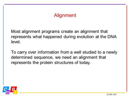 ©CMBI 2001 Alignment Most alignment programs create an alignment that represents what happened during evolution at the DNA level. To carry over information.