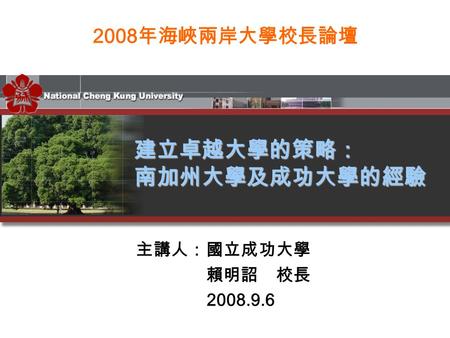 主講人：國立成功大學 賴明詔 校長 2008.9.6 2008 年海峽兩岸大學校長論壇 建立卓越大學的策略：南加州大學及成功大學的經驗.