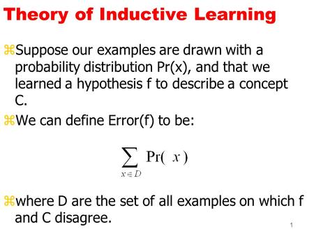 1 Theory of Inductive Learning zSuppose our examples are drawn with a probability distribution Pr(x), and that we learned a hypothesis f to describe a.