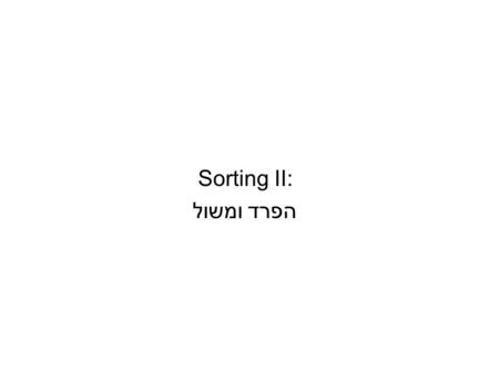 Sorting II: הפרד ומשול. Last week: in-place sorting Bubble Sort – O(n 2 ) comparisons –O(n) best case comparisons, O(n 2 ) exchanges Selection Sort -