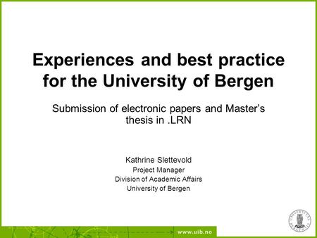 Experiences and best practice for the University of Bergen Submission of electronic papers and Master’s thesis in.LRN Kathrine Slettevold Project Manager.