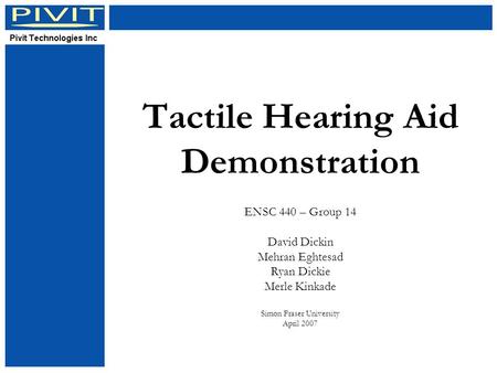 Tactile Hearing Aid Demonstration ENSC 440 – Group 14 David Dickin Mehran Eghtesad Ryan Dickie Merle Kinkade Simon Fraser University April 2007.