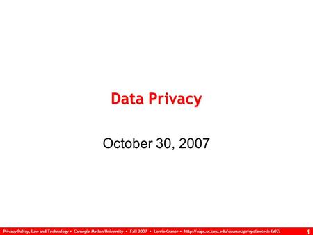 Privacy Policy, Law and Technology Carnegie Mellon University Fall 2007 Lorrie Cranor  1 Data Privacy.