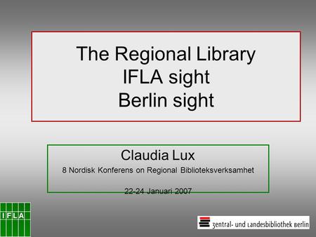 The Regional Library IFLA sight Berlin sight Claudia Lux 8 Nordisk Konferens on Regional Biblioteksverksamhet 22-24 Januari 2007.