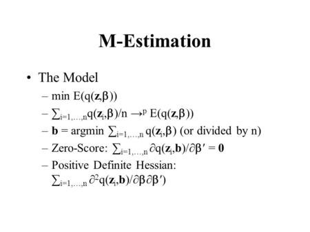 M-Estimation The Model –min E(q(z,  –∑ i=1,…,n q(z i,  )/n → p E(q(z,  –b = argmin ∑ i=1,…,n q(z i,  ) (or divided by n) –Zero-Score: ∑ i=1,…,n.