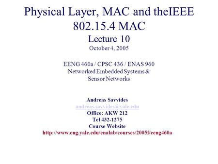 Physical Layer, MAC and theIEEE 802.15.4 MAC Lecture 10 October 4, 2005 EENG 460a / CPSC 436 / ENAS 960 Networked Embedded Systems & Sensor Networks Andreas.