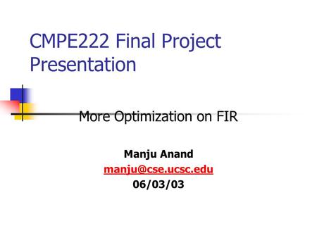 CMPE222 Final Project Presentation More Optimization on FIR Manju Anand 06/03/03.