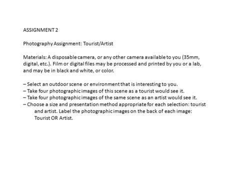 ASSIGNMENT 2 Photography Assignment: Tourist/Artist Materials: A disposable camera, or any other camera available to you (35mm, digital, etc.). Film or.