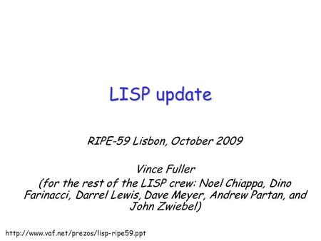 RIPE-59 Lisbon, October 2009 Vince Fuller (for the rest of the LISP crew: Noel Chiappa, Dino Farinacci, Darrel Lewis, Dave Meyer, Andrew Partan, and John.