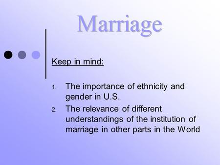 Keep in mind: 1. The importance of ethnicity and gender in U.S. 2. The relevance of different understandings of the institution of marriage in other parts.