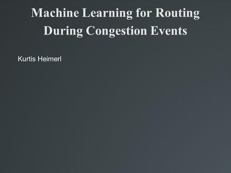 Machine Learning for Routing During Congestion Events Kurtis Heimerl.