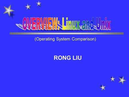 RONG LIU (Operating System Comparison). Introduction(1) What is Linux? The free UNIX written from scratch by Linus Torvalds, assistance from a loosely-knit.