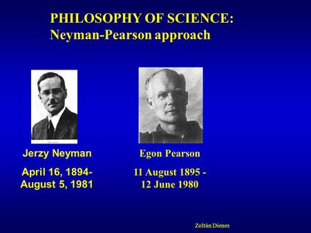 PHILOSOPHY OF SCIENCE: Neyman-Pearson approach Zoltán Dienes Jerzy Neyman April 16, 1894- August 5, 1981 Egon Pearson 11 August 1895 - 12 June 1980.