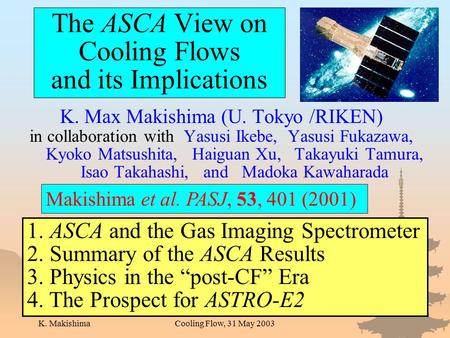 K. MakishimaCooling Flow, 31 May 2003 The ASCA View on Cooling Flows and its Implications K. Max Makishima (U. Tokyo /RIKEN) in collaboration with Yasusi.