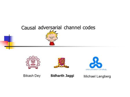 Bikash Dey Sidharth Jaggi Causal Michael Langberg OPEN UNIVERSITY OF ISRAEL adversarial channel codes.