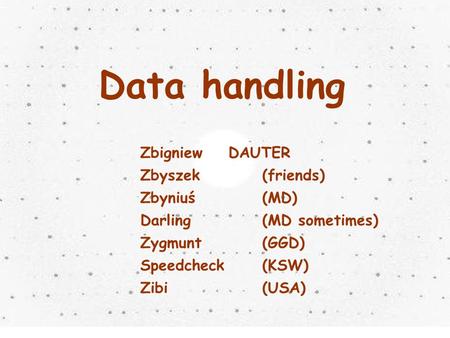 Title Data handling Zbigniew DAUTER Zbyszek(friends) Zbyniuś(MD) Darling(MD sometimes) Zygmunt(GGD) Speedcheck(KSW) Zibi(USA)