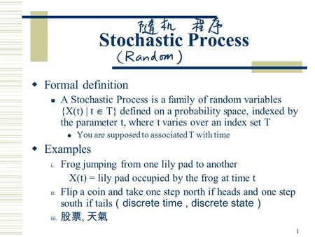 1 Stochastic Process  Formal definition A Stochastic Process is a family of random variables {X(t) | t  T} defined on a probability space, indexed by.