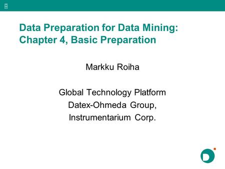 5 Data Preparation for Data Mining: Chapter 4, Basic Preparation Markku Roiha Global Technology Platform Datex-Ohmeda Group, Instrumentarium Corp.