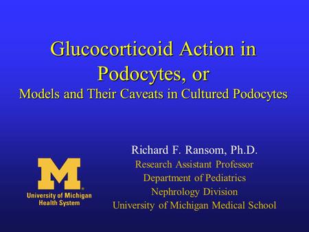 Glucocorticoid Action in Podocytes, or Models and Their Caveats in Cultured Podocytes Richard F. Ransom, Ph.D. Research Assistant Professor Department.