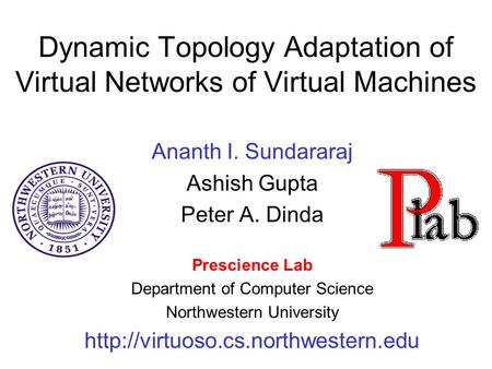 Dynamic Topology Adaptation of Virtual Networks of Virtual Machines Ananth I. Sundararaj Ashish Gupta Peter A. Dinda Prescience Lab Department of Computer.