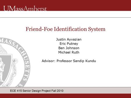 ECE 415 Senior Design Project Fall 2010 Justin Ayvazian Eric Putney Ben Johnson Michael Ruth Advisor: Professor Sandip Kundu Friend-Foe Identification.