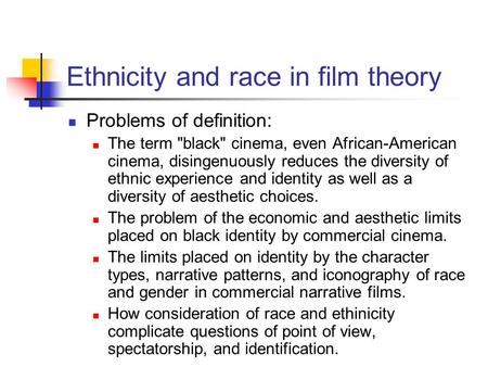 Ethnicity and race in film theory Problems of definition: The term black cinema, even African-American cinema, disingenuously reduces the diversity of.