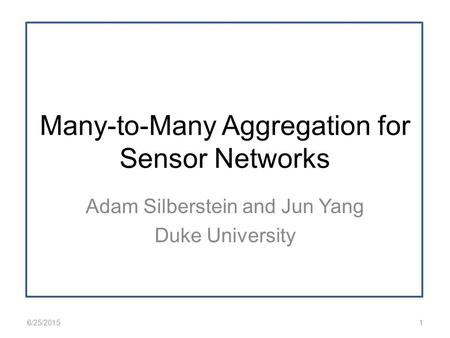 Many-to-Many Aggregation for Sensor Networks Adam Silberstein and Jun Yang Duke University 6/25/20151.