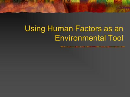 Using Human Factors as an Environmental Tool. Human Factors also know as Ergonomics “Human factors is a recently evolved science that focuses on individuals.