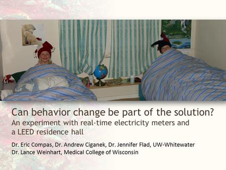 UW-Whitewater Can behavior change be part of the solution? An experiment with real-time electricity meters and a LEED residence hall Dr. Eric Compas, Dr.